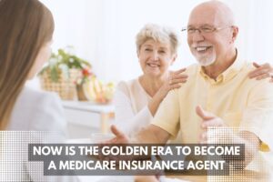 Now is the Golden Era to Become a Medicare Insurance Agent